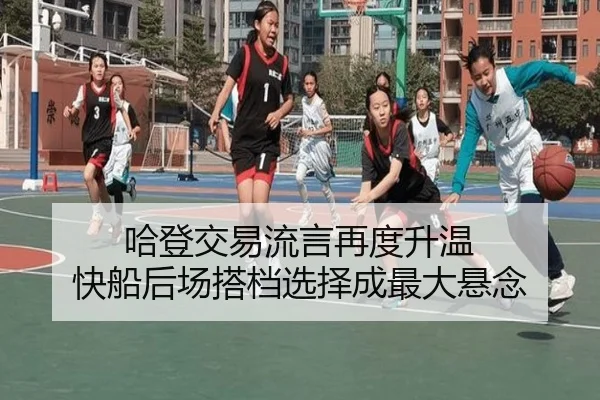 哈登交易流言再度升温 快船后场搭档选择成最大悬念